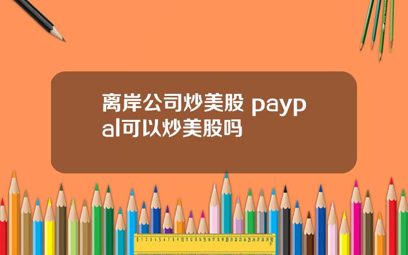 离岸公司炒美股 paypal可以炒美股吗